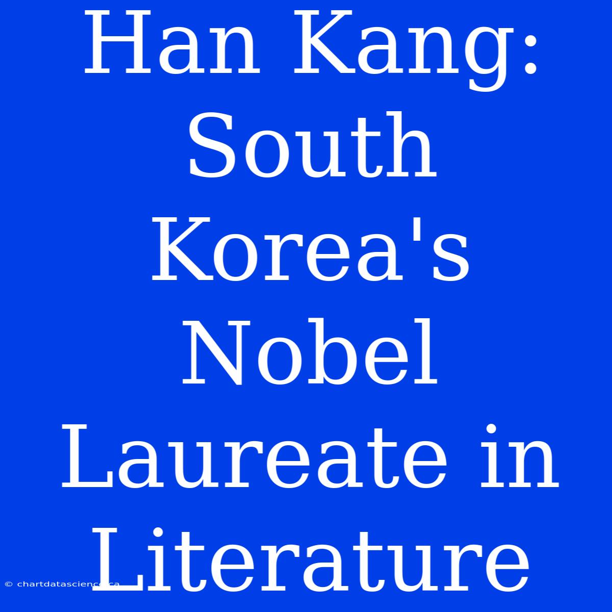 Han Kang: South Korea's Nobel Laureate In Literature