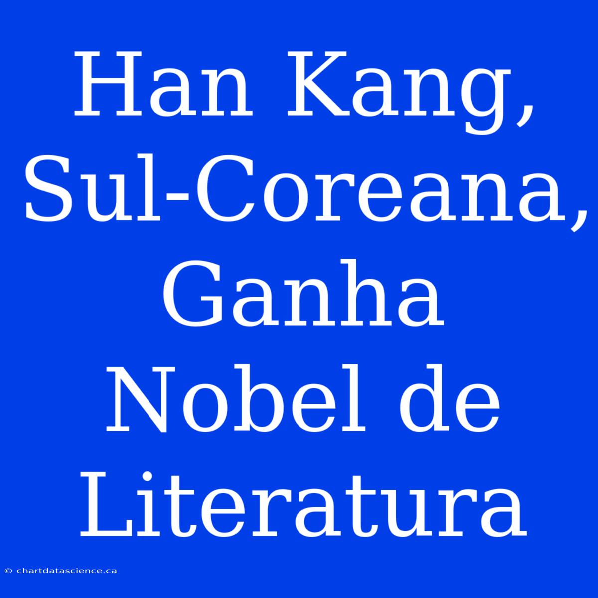 Han Kang, Sul-Coreana, Ganha Nobel De Literatura