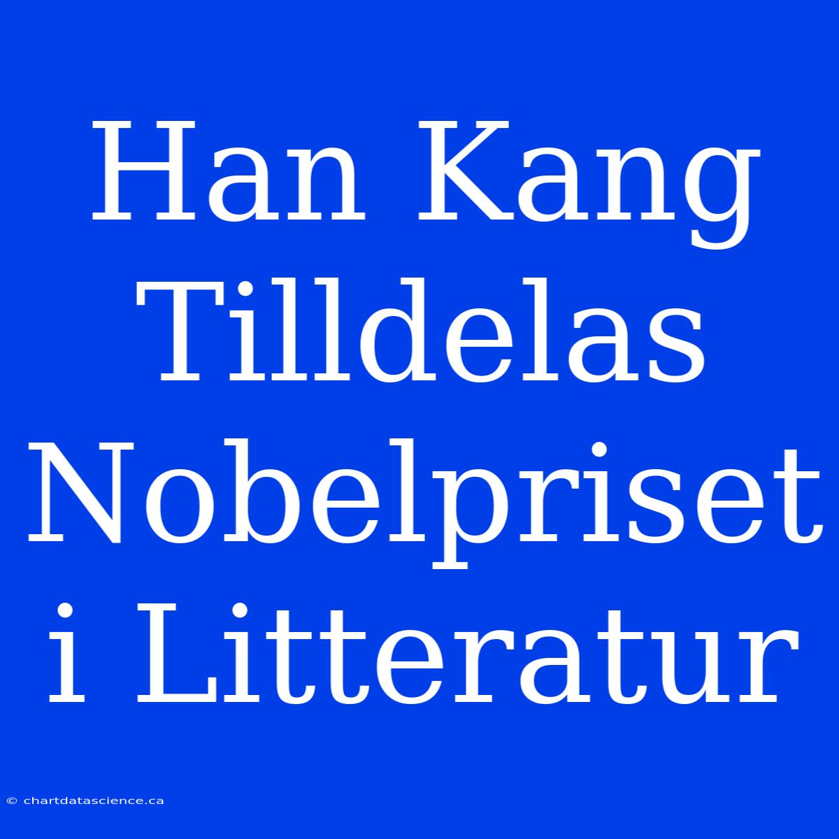 Han Kang Tilldelas Nobelpriset I Litteratur