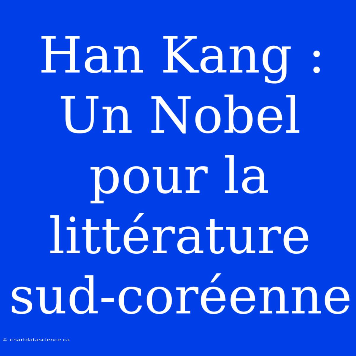 Han Kang : Un Nobel Pour La Littérature Sud-coréenne