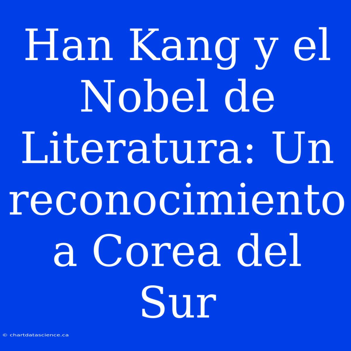 Han Kang Y El Nobel De Literatura: Un Reconocimiento A Corea Del Sur