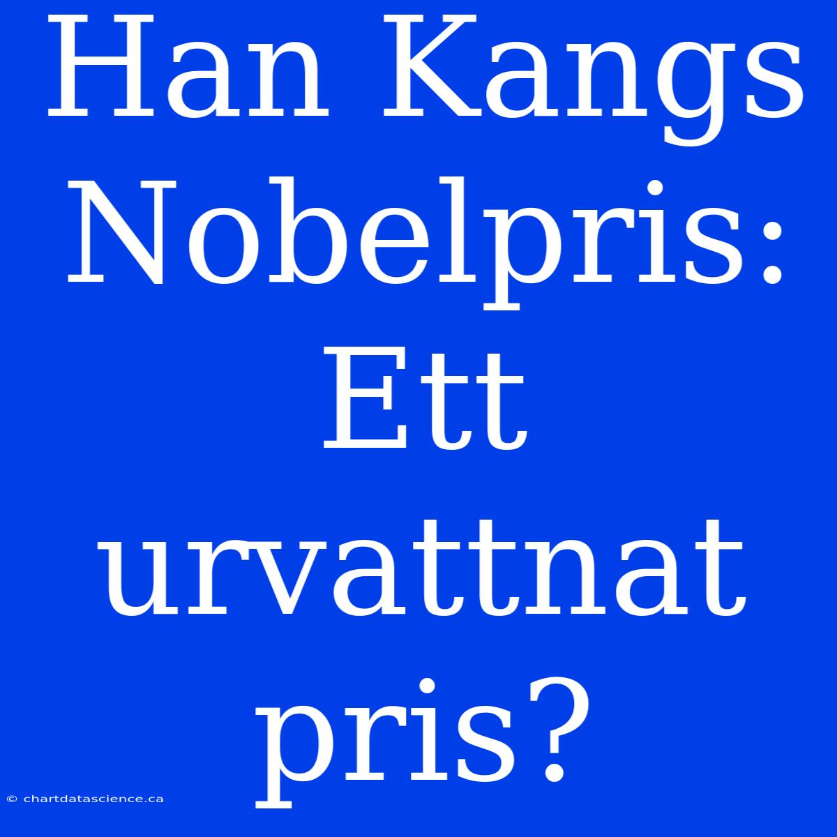 Han Kangs Nobelpris: Ett Urvattnat Pris?