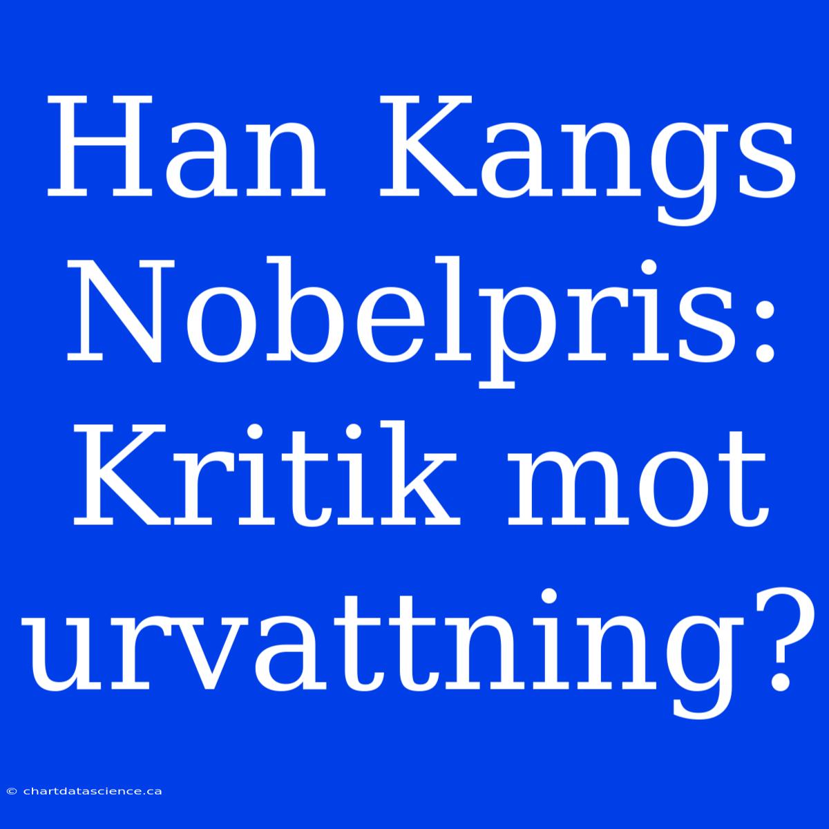 Han Kangs Nobelpris: Kritik Mot Urvattning?