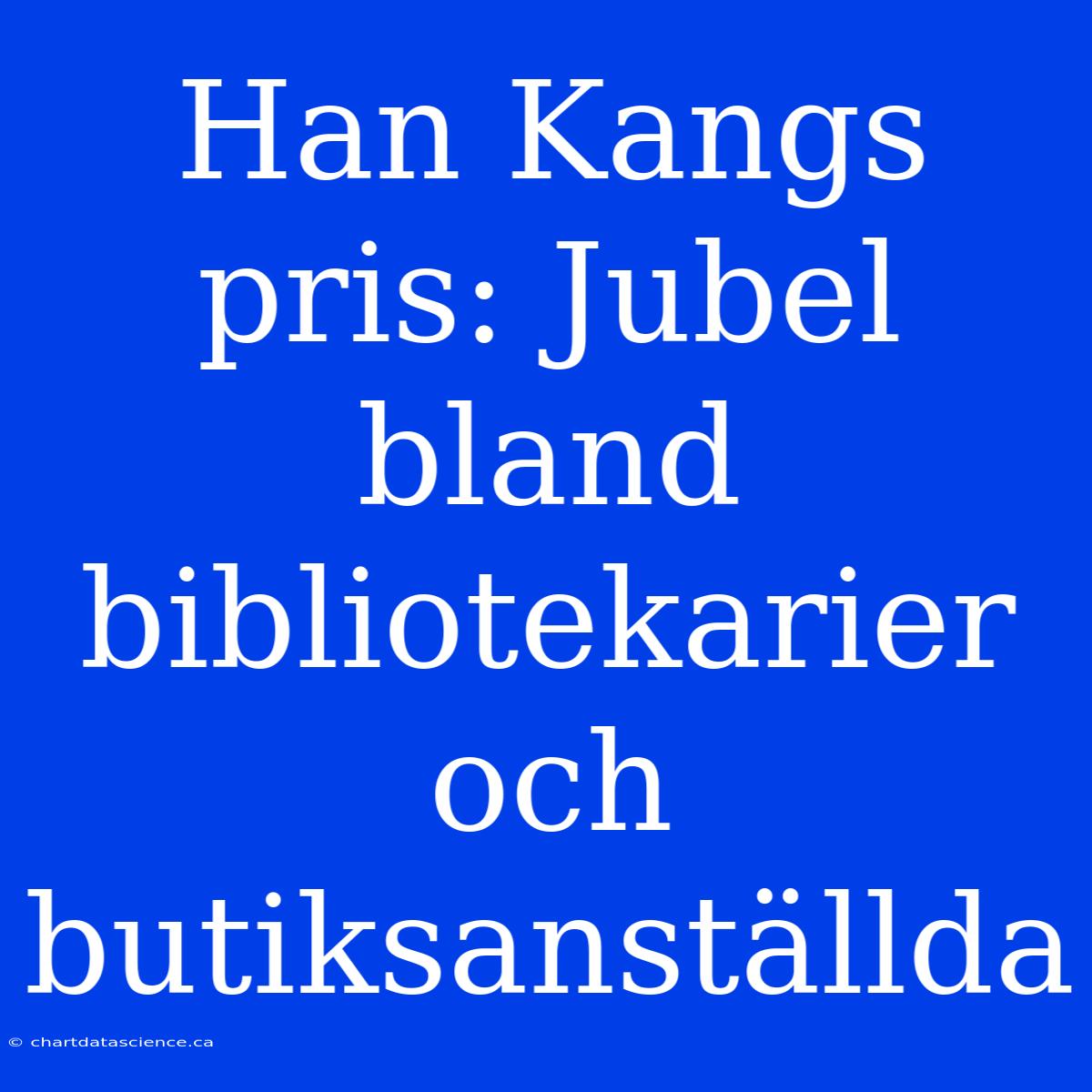 Han Kangs Pris: Jubel Bland Bibliotekarier Och Butiksanställda