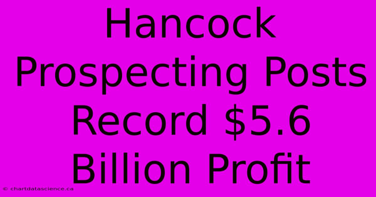 Hancock Prospecting Posts Record $5.6 Billion Profit