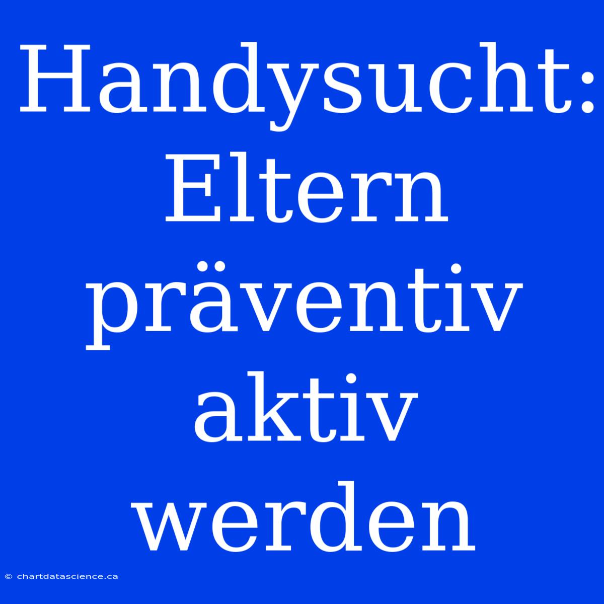 Handysucht: Eltern Präventiv Aktiv Werden