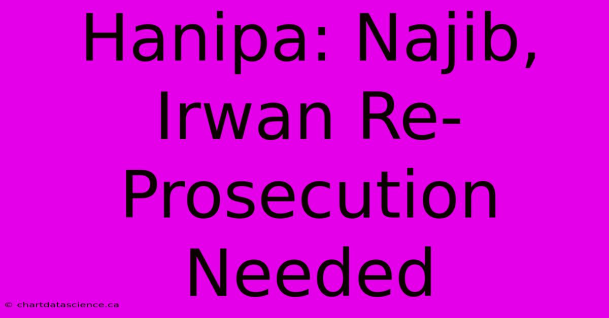 Hanipa: Najib, Irwan Re-Prosecution Needed