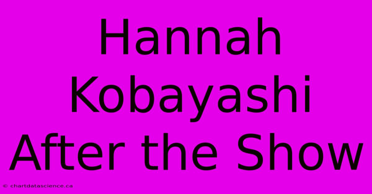 Hannah Kobayashi After The Show