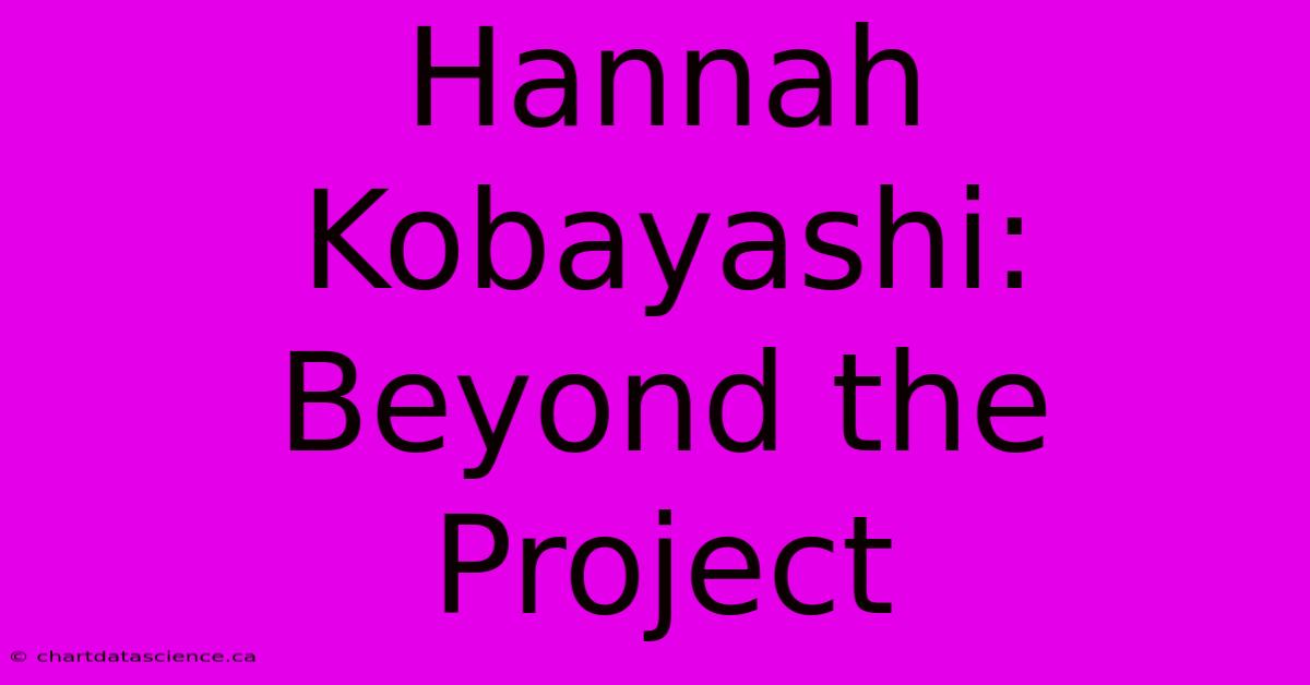 Hannah Kobayashi: Beyond The Project