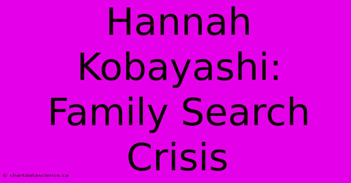 Hannah Kobayashi: Family Search Crisis