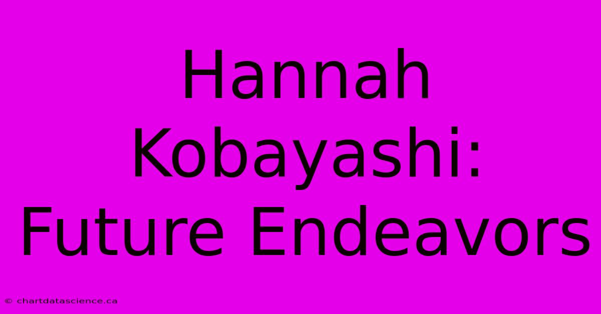 Hannah Kobayashi: Future Endeavors