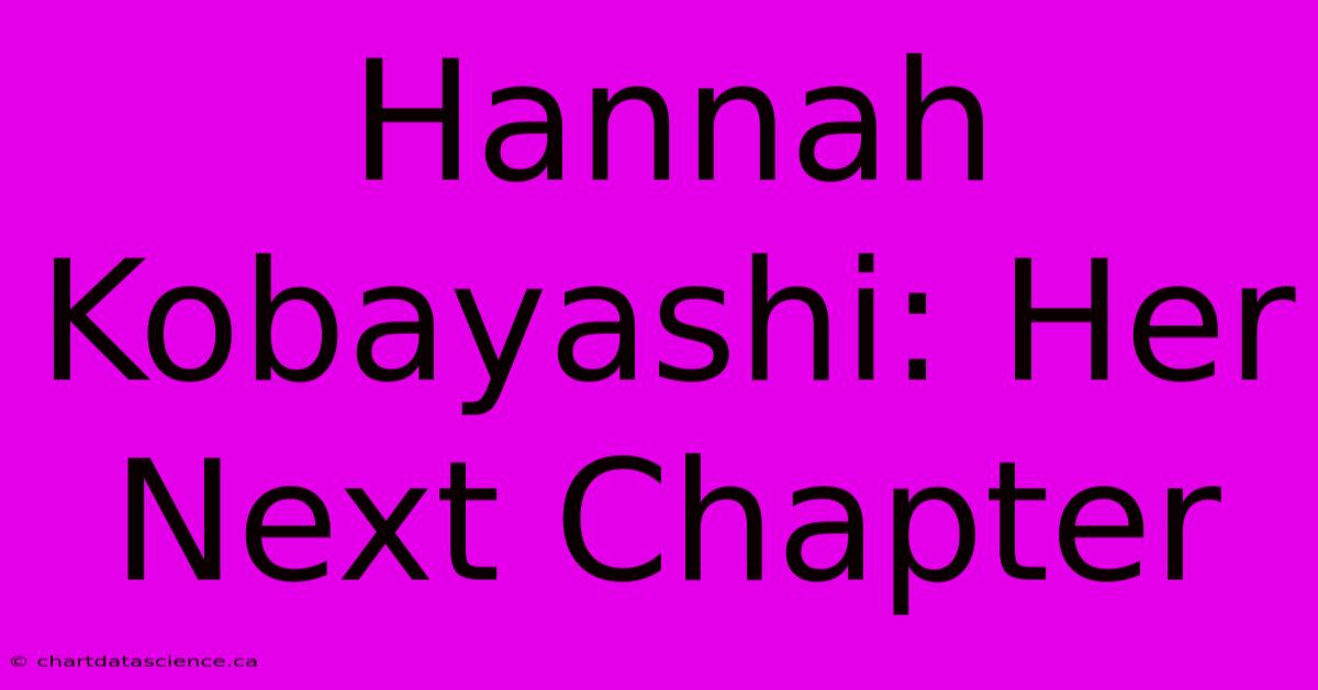 Hannah Kobayashi: Her Next Chapter