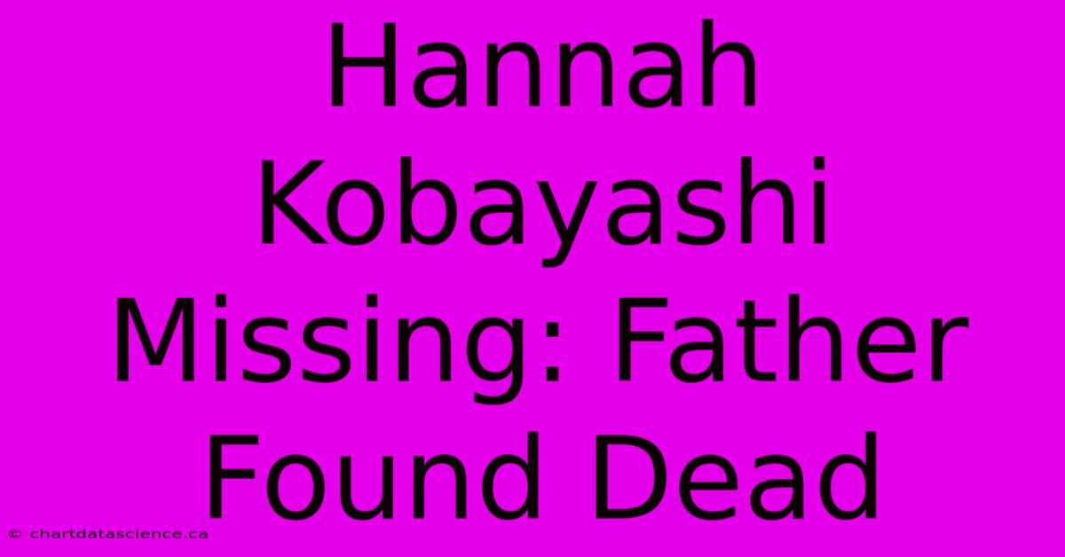 Hannah Kobayashi Missing: Father Found Dead