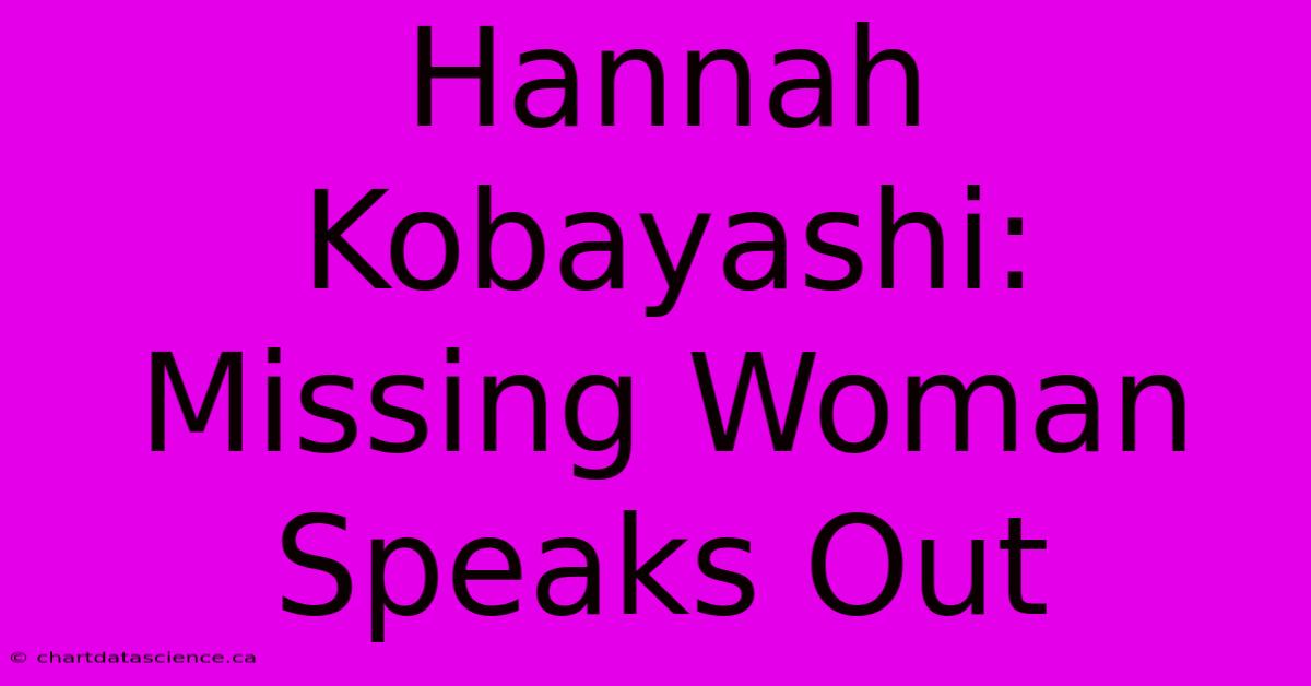 Hannah Kobayashi: Missing Woman Speaks Out