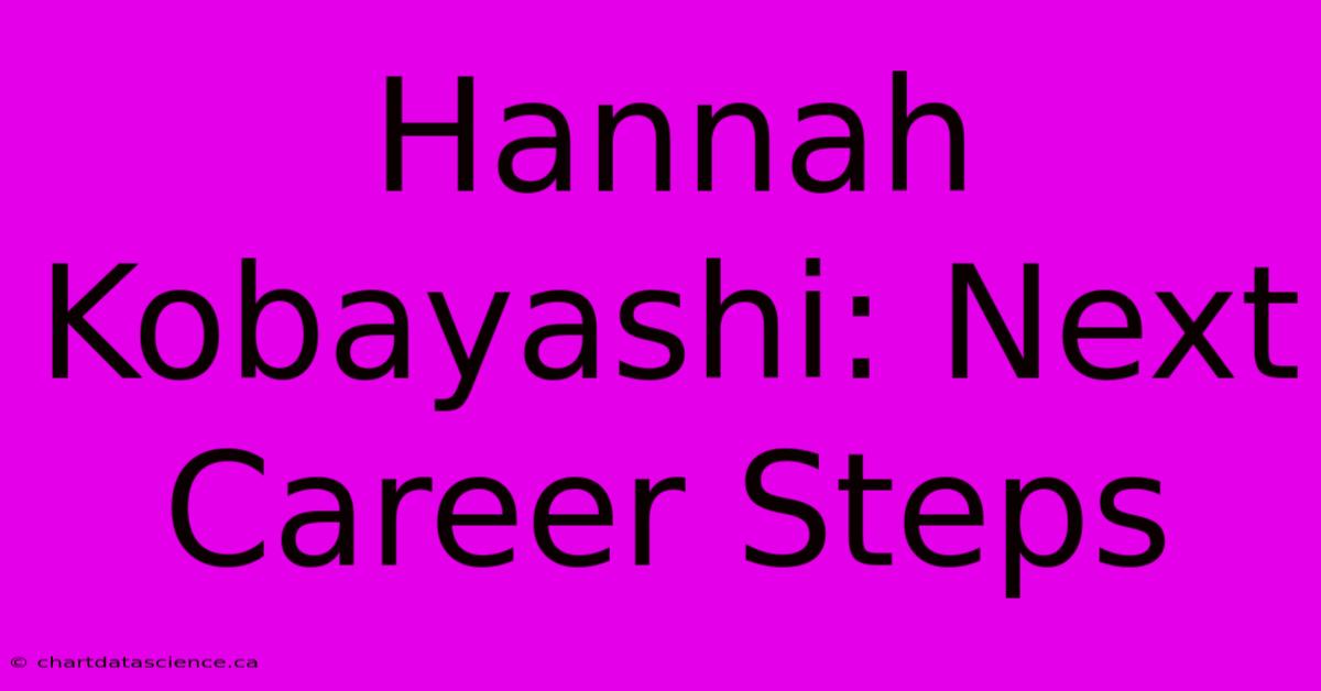 Hannah Kobayashi: Next Career Steps