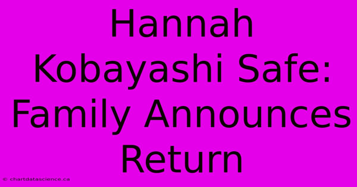 Hannah Kobayashi Safe: Family Announces Return