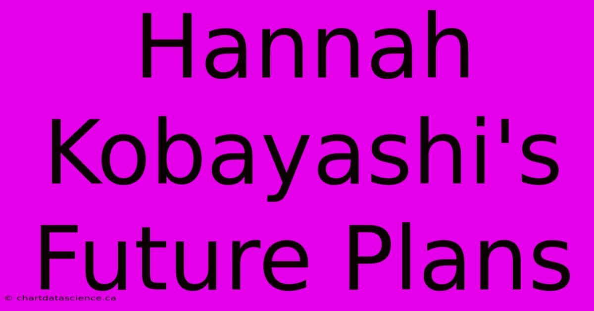 Hannah Kobayashi's Future Plans