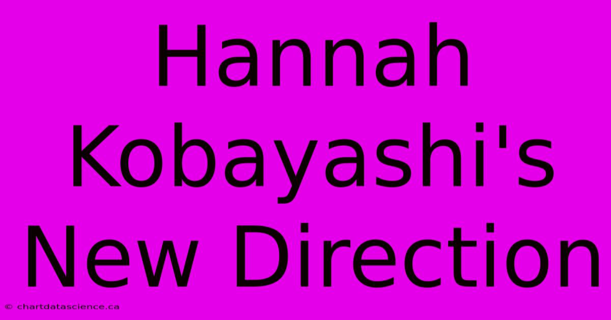 Hannah Kobayashi's New Direction