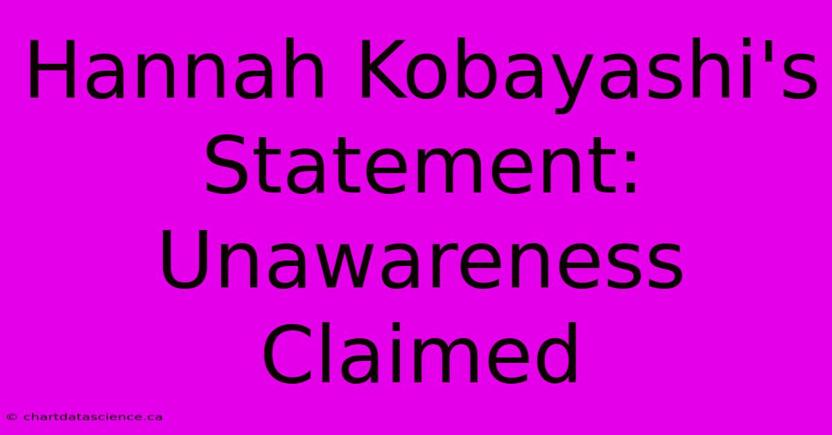 Hannah Kobayashi's Statement: Unawareness Claimed