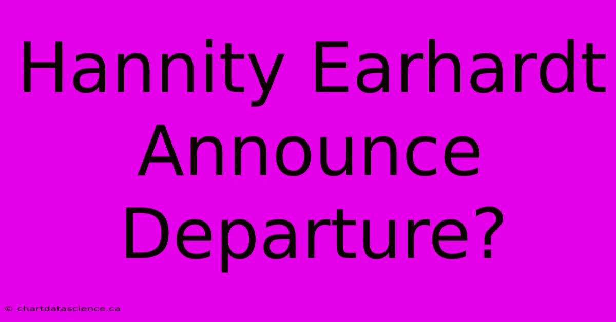 Hannity Earhardt Announce Departure?