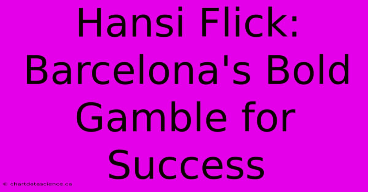 Hansi Flick: Barcelona's Bold Gamble For Success