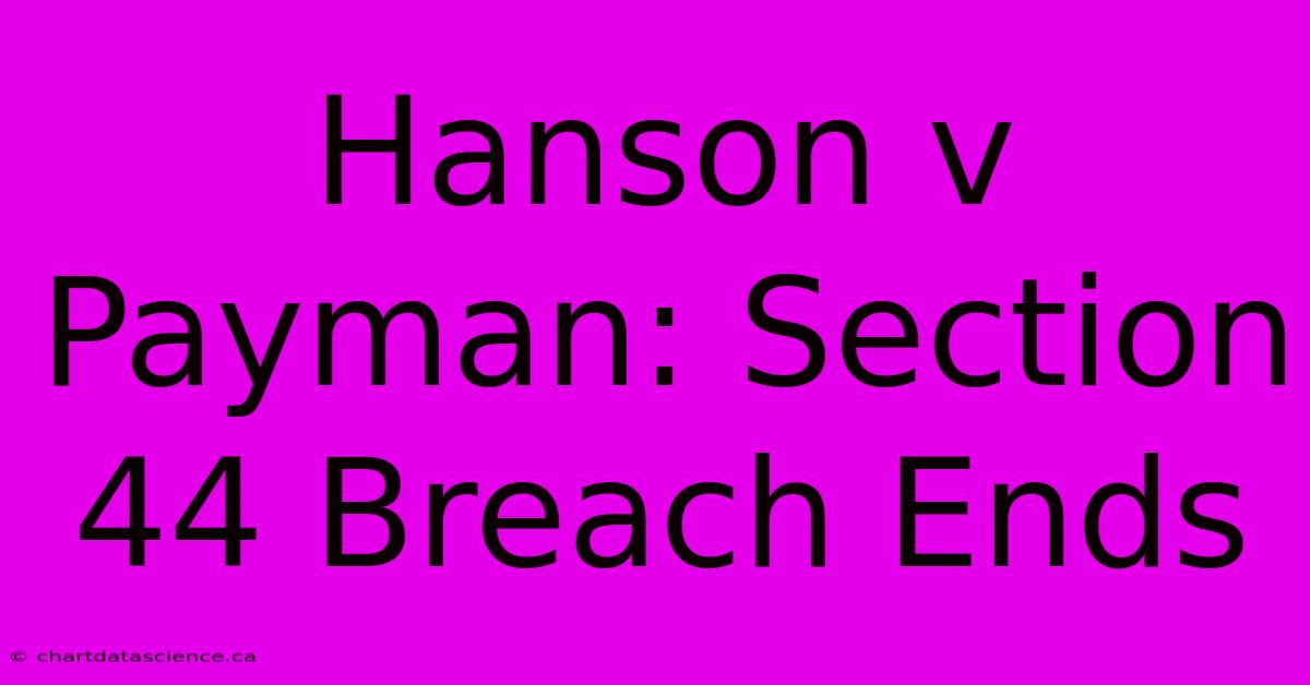 Hanson V Payman: Section 44 Breach Ends