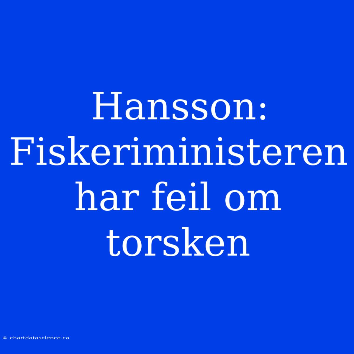 Hansson: Fiskeriministeren Har Feil Om Torsken