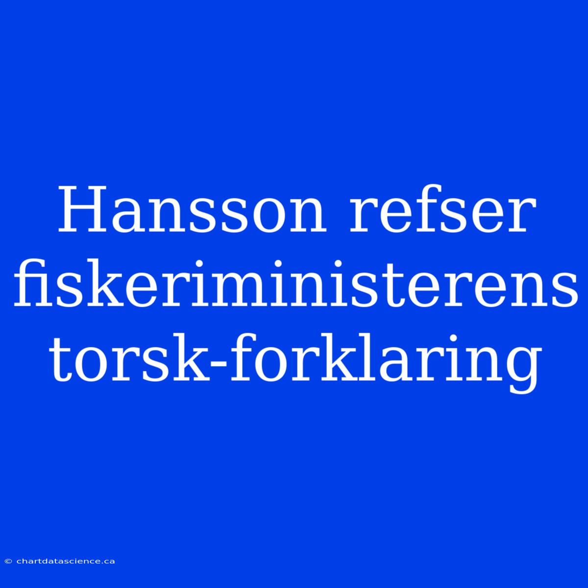 Hansson Refser Fiskeriministerens Torsk-forklaring