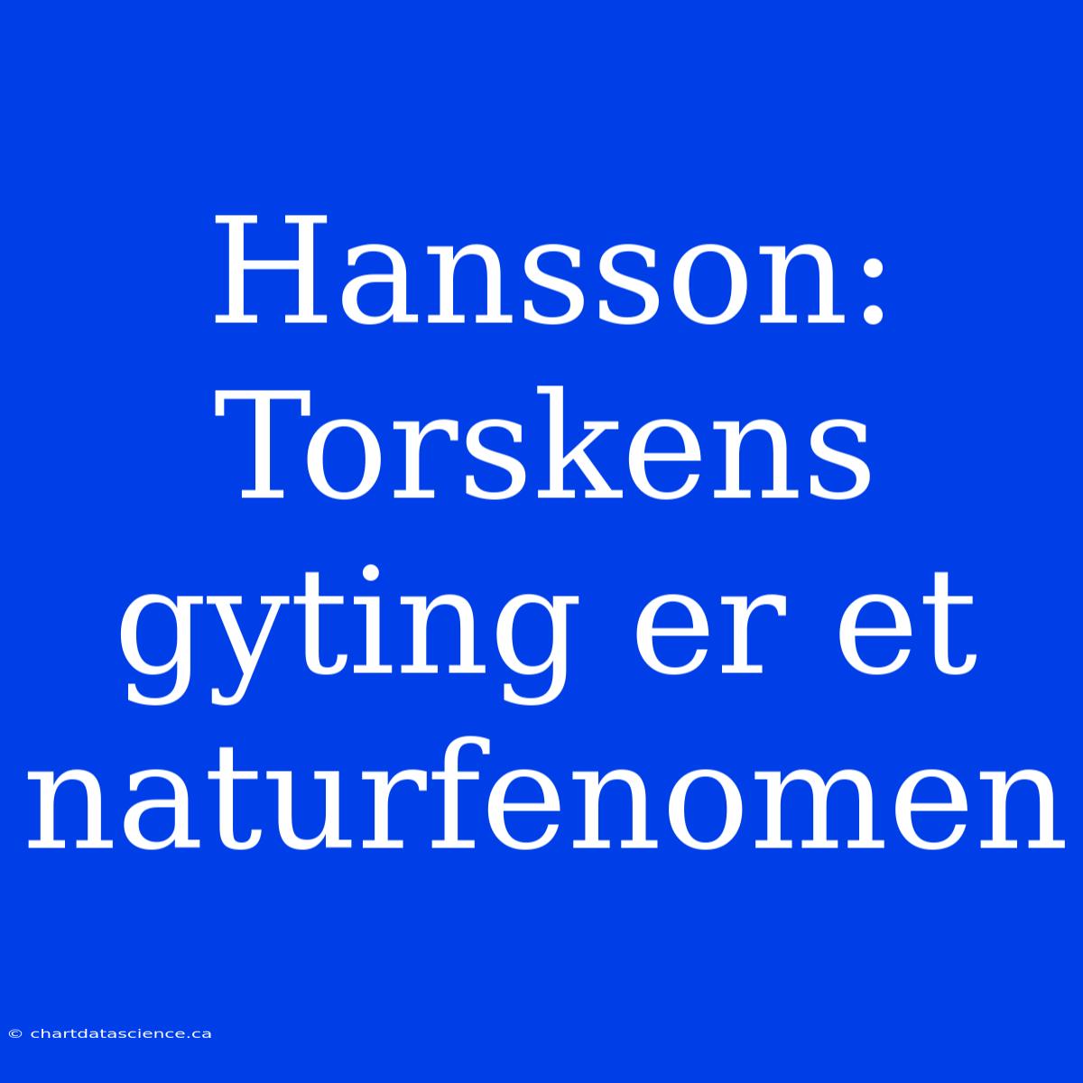 Hansson: Torskens Gyting Er Et Naturfenomen