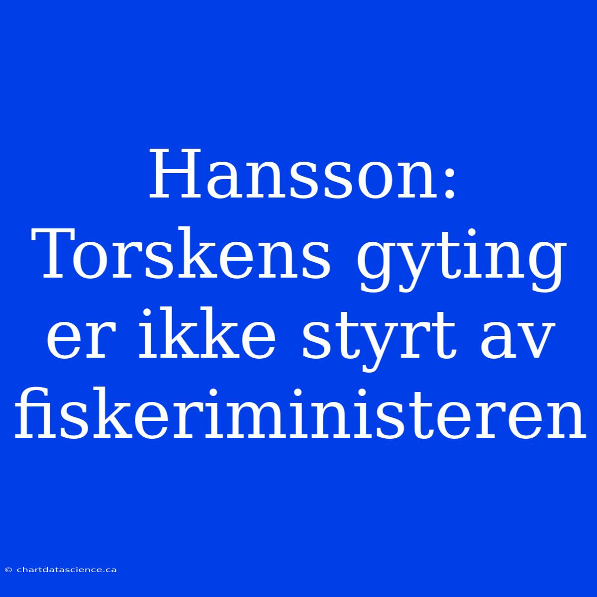 Hansson: Torskens Gyting Er Ikke Styrt Av Fiskeriministeren