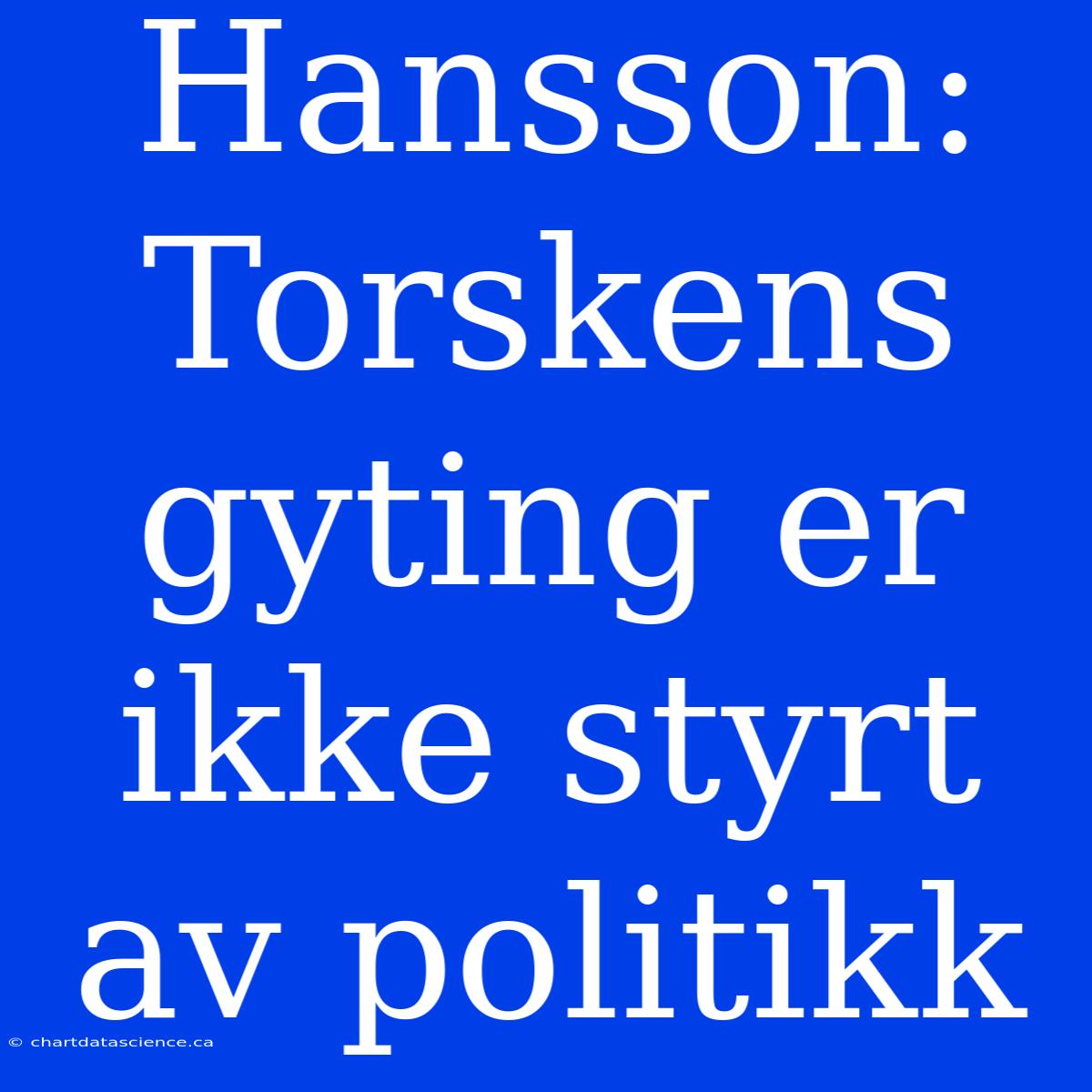 Hansson: Torskens Gyting Er Ikke Styrt Av Politikk