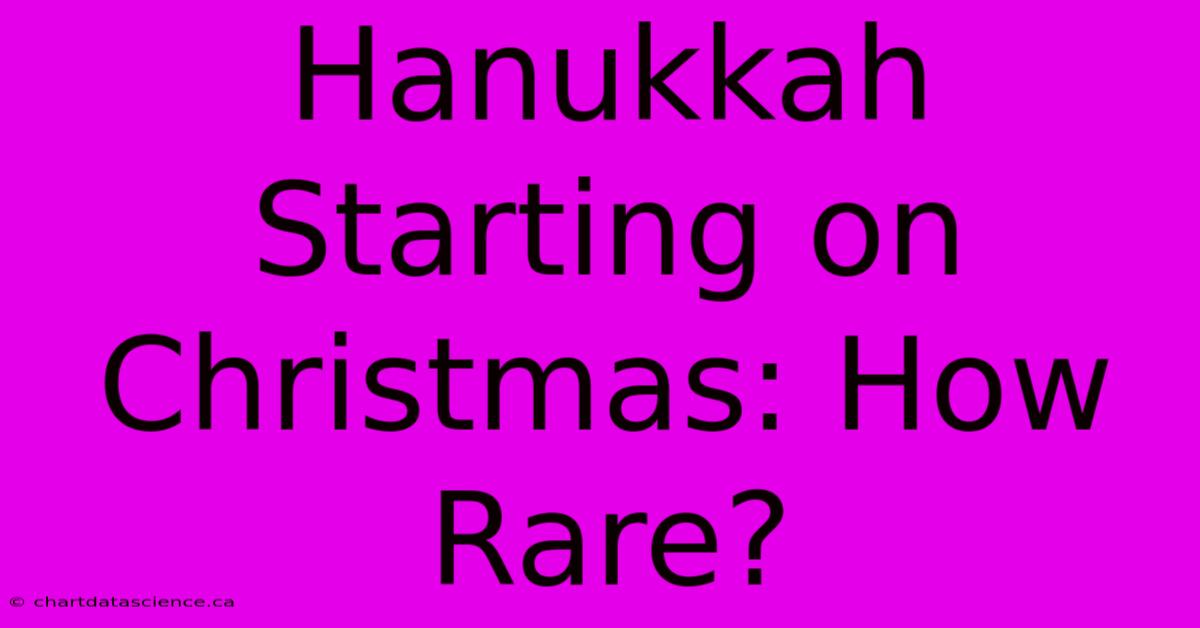 Hanukkah Starting On Christmas: How Rare?