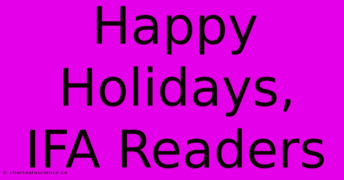 Happy Holidays, IFA Readers