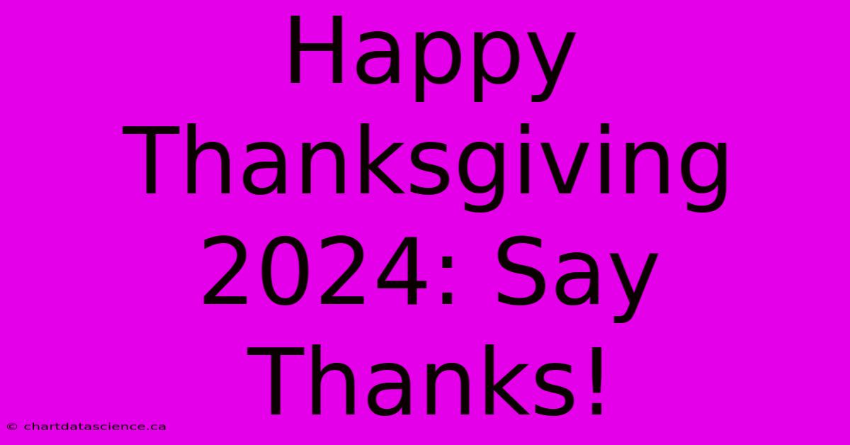 Happy Thanksgiving 2024: Say Thanks!