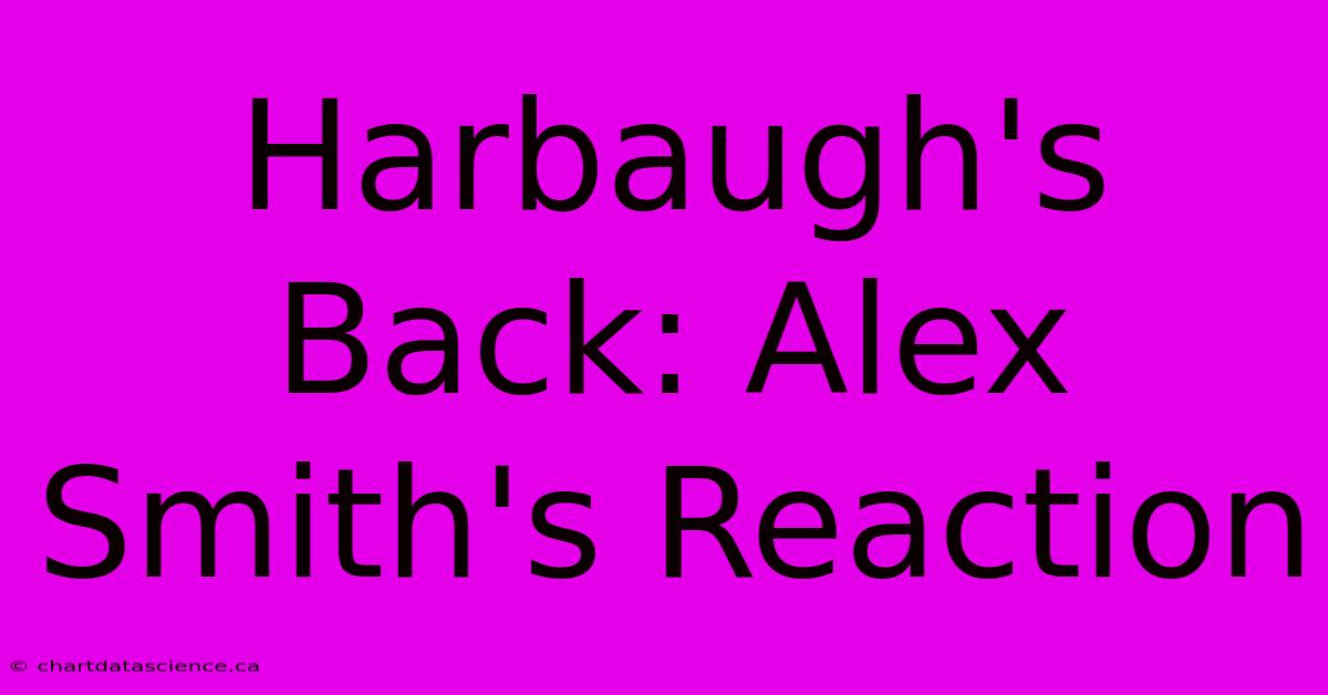 Harbaugh's Back: Alex Smith's Reaction