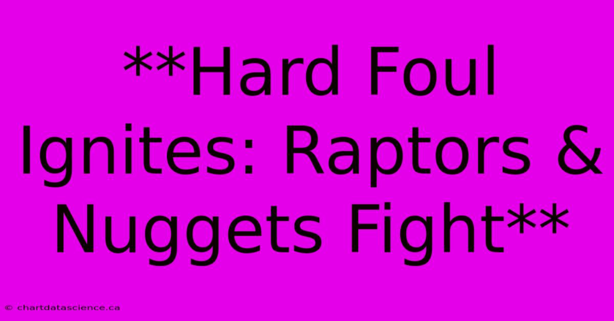 **Hard Foul Ignites: Raptors & Nuggets Fight**