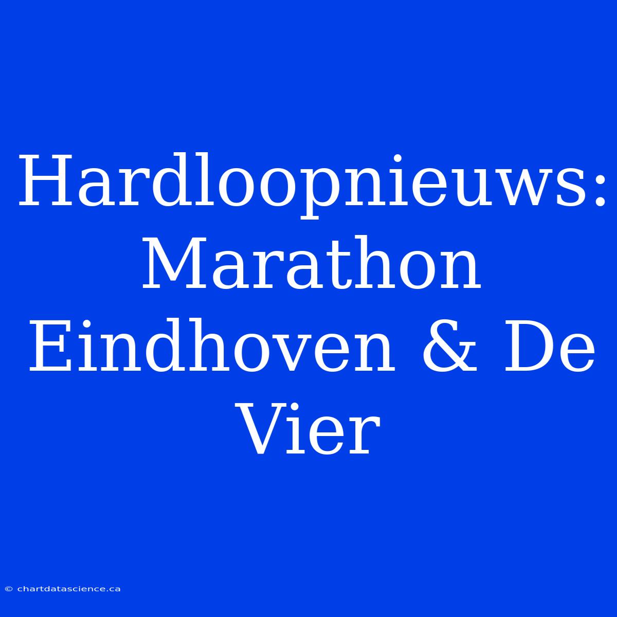 Hardloopnieuws: Marathon Eindhoven & De Vier