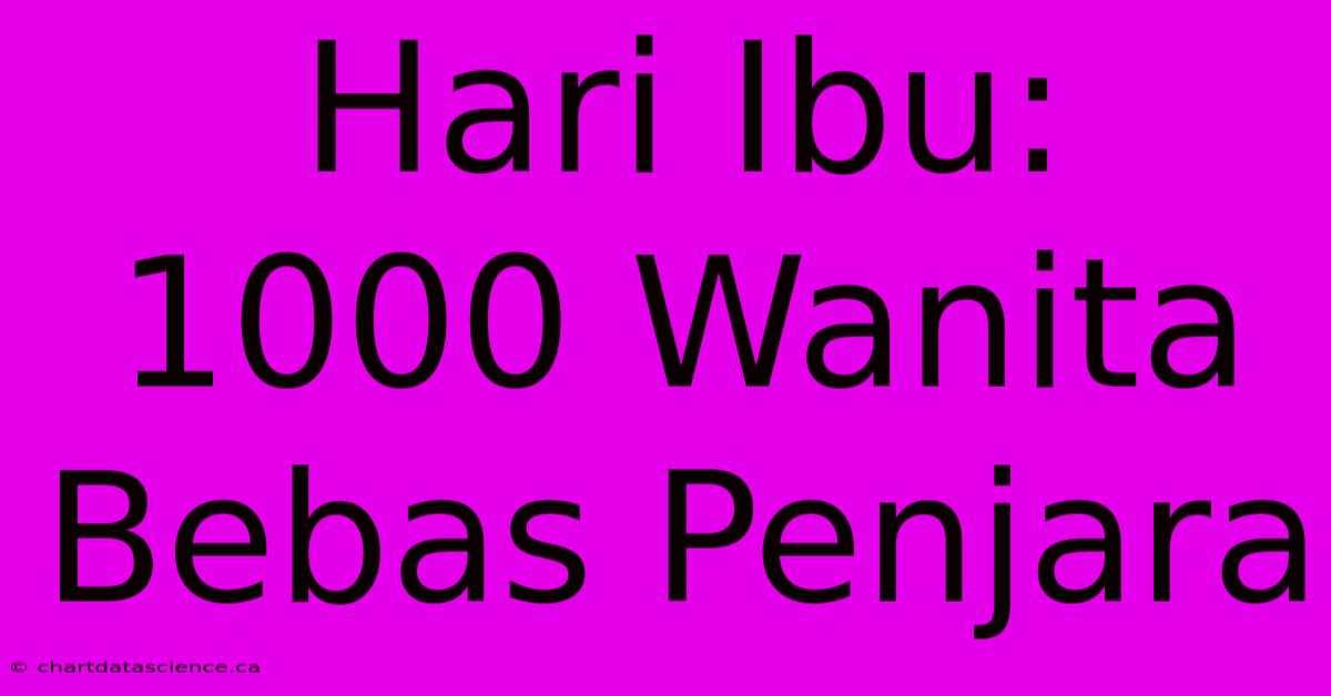 Hari Ibu: 1000 Wanita Bebas Penjara