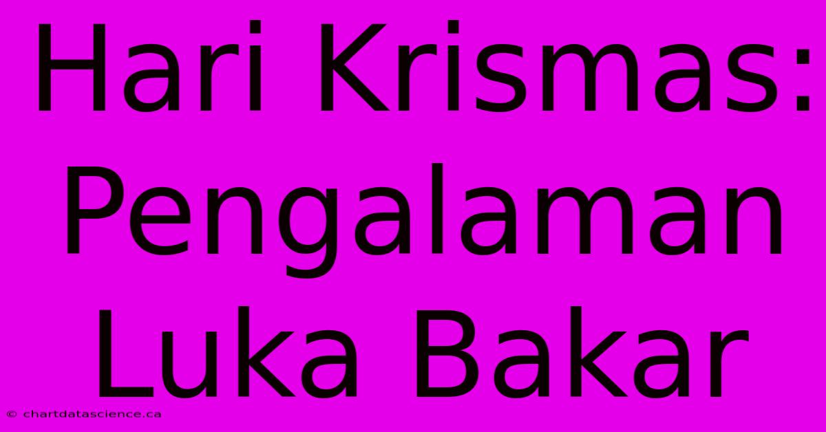 Hari Krismas:  Pengalaman Luka Bakar