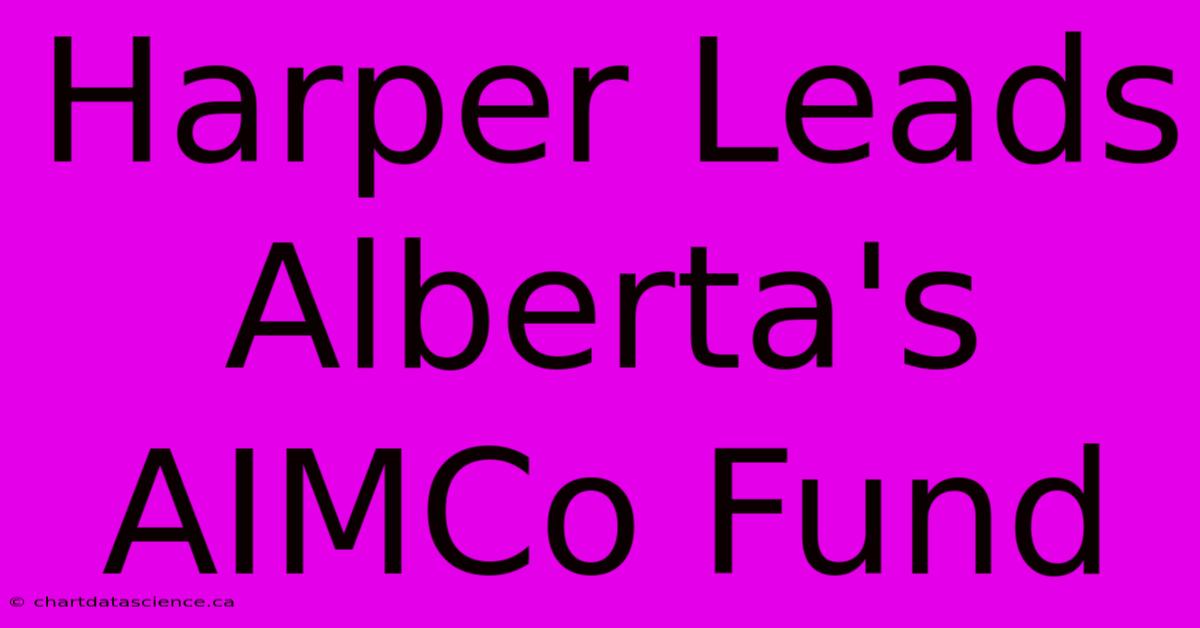 Harper Leads Alberta's AIMCo Fund