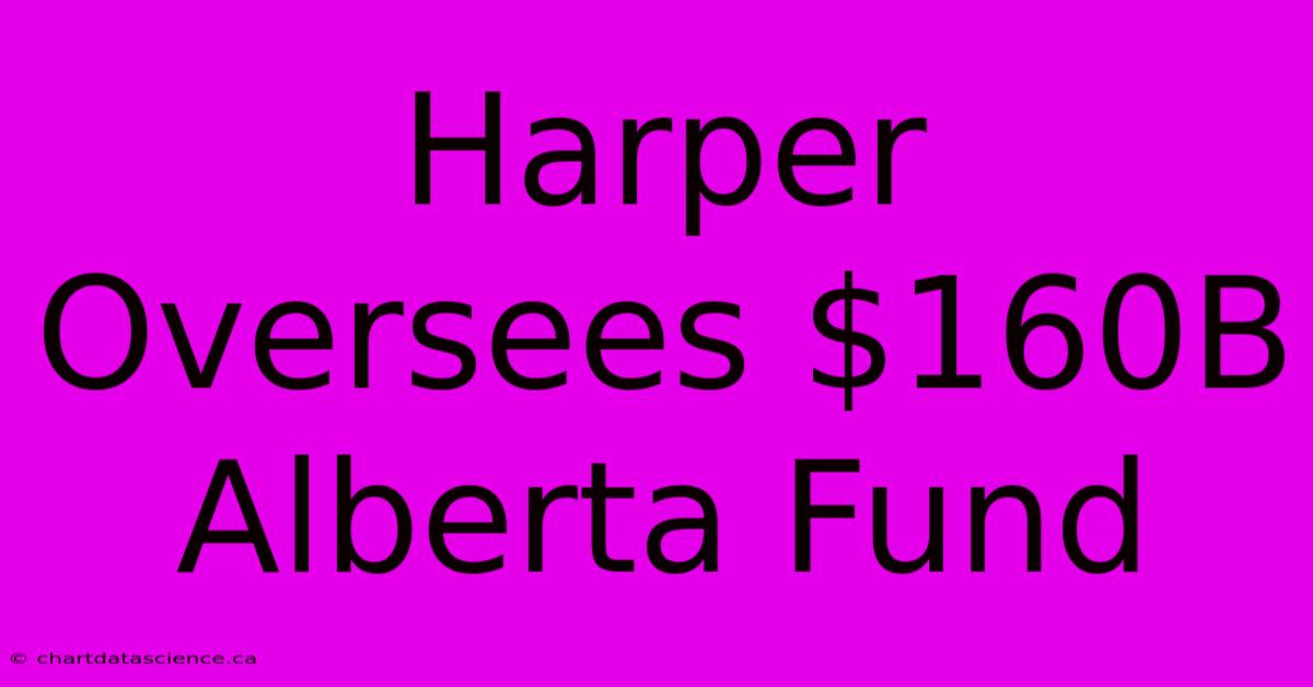 Harper Oversees $160B Alberta Fund