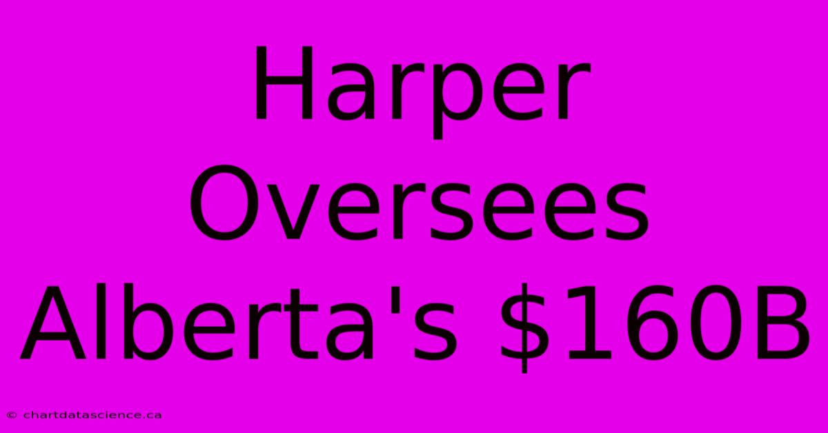 Harper Oversees Alberta's $160B