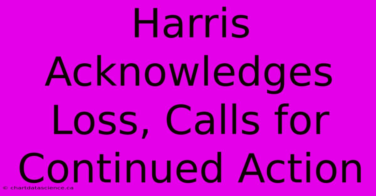 Harris Acknowledges Loss, Calls For Continued Action