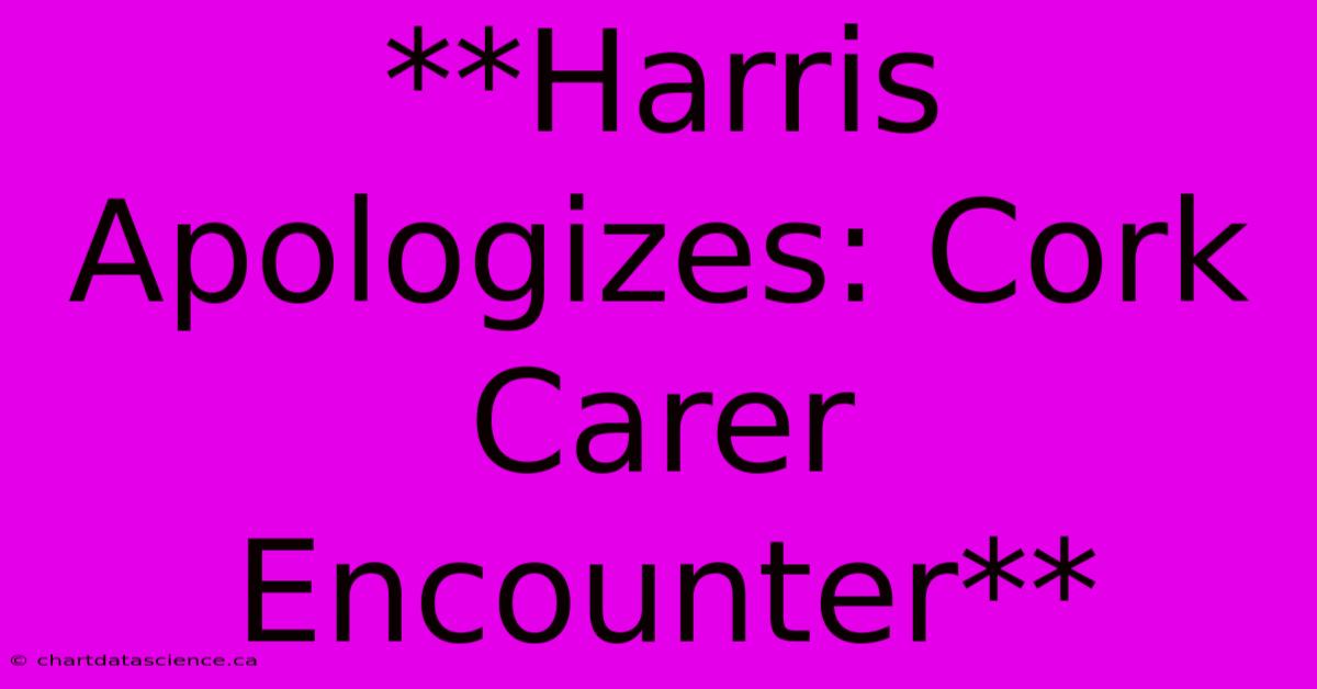 **Harris Apologizes: Cork Carer Encounter**