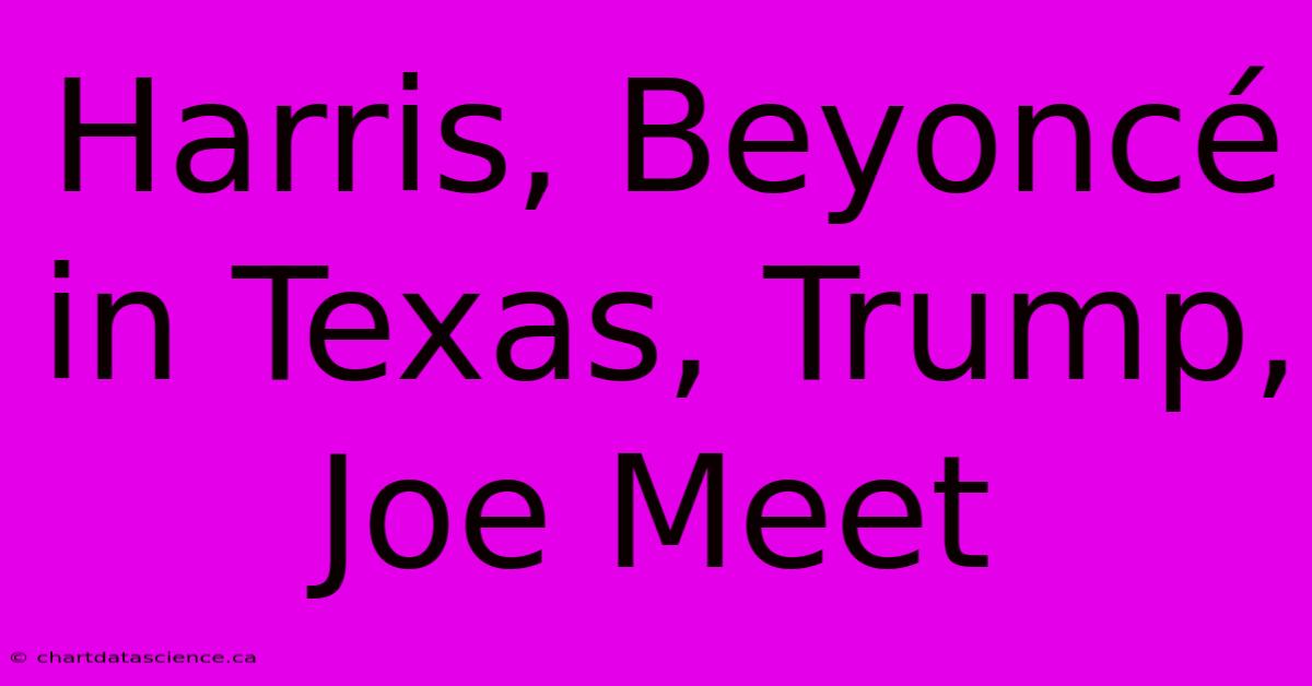 Harris, Beyoncé In Texas, Trump, Joe Meet 