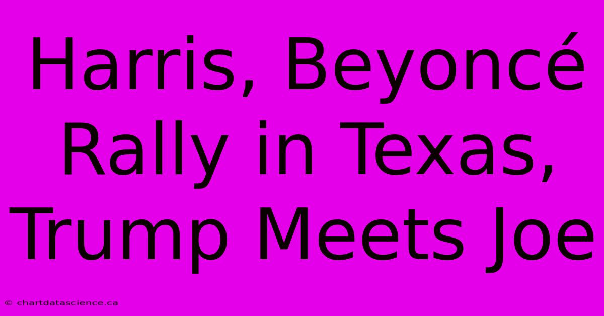 Harris, Beyoncé Rally In Texas, Trump Meets Joe