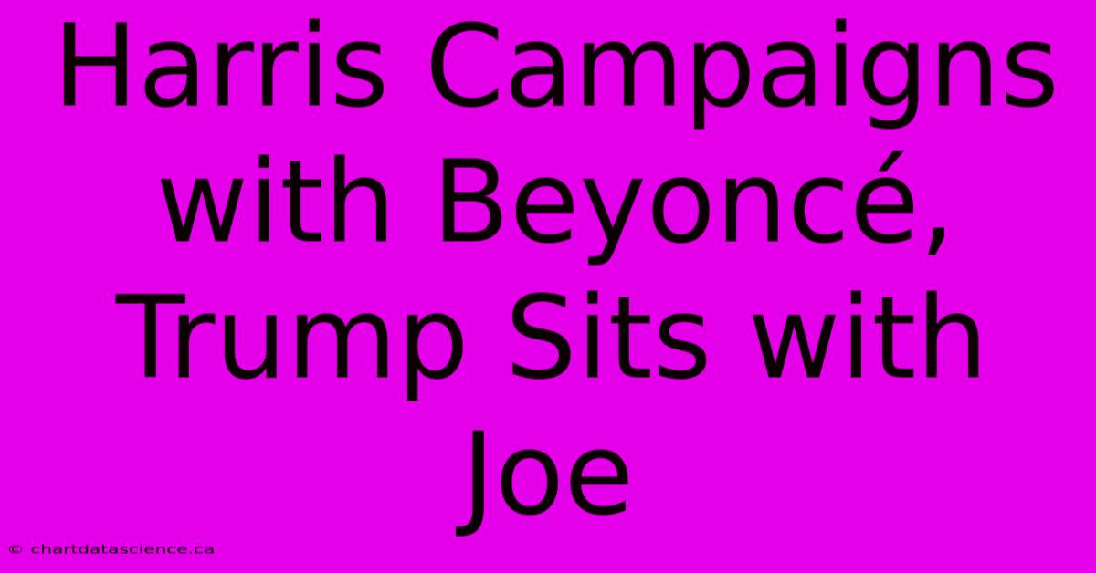 Harris Campaigns With Beyoncé, Trump Sits With Joe