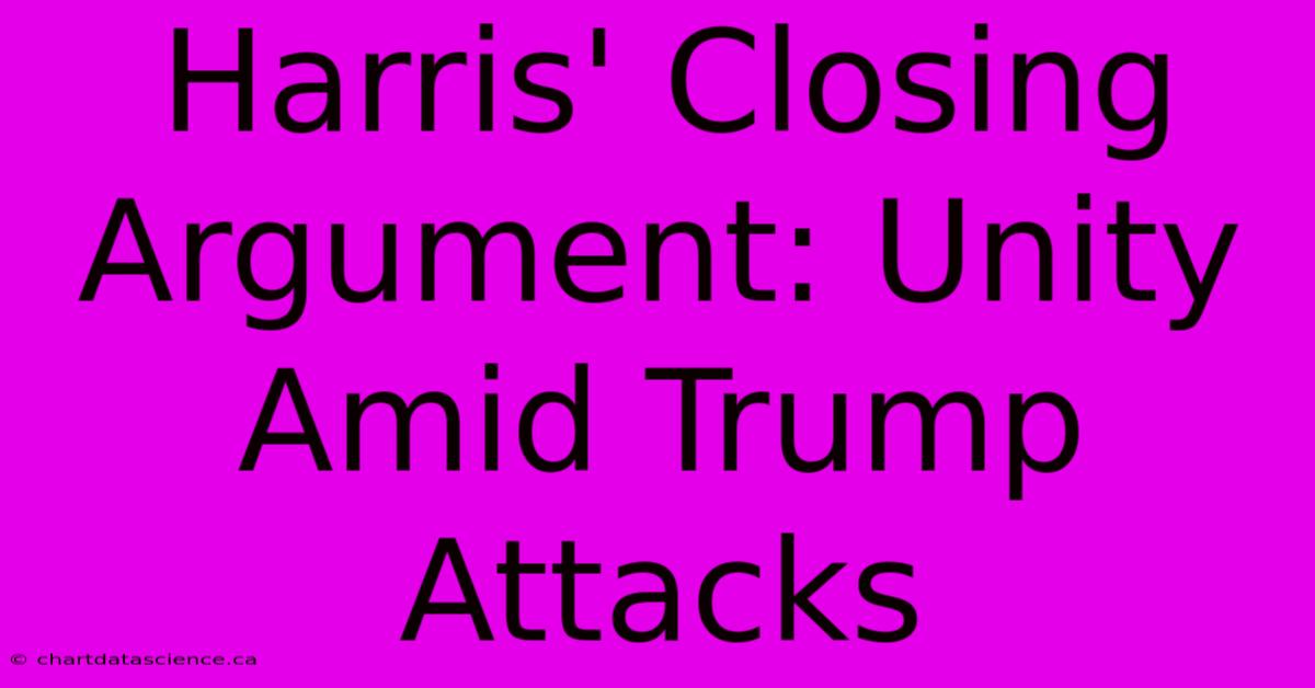 Harris' Closing Argument: Unity Amid Trump Attacks