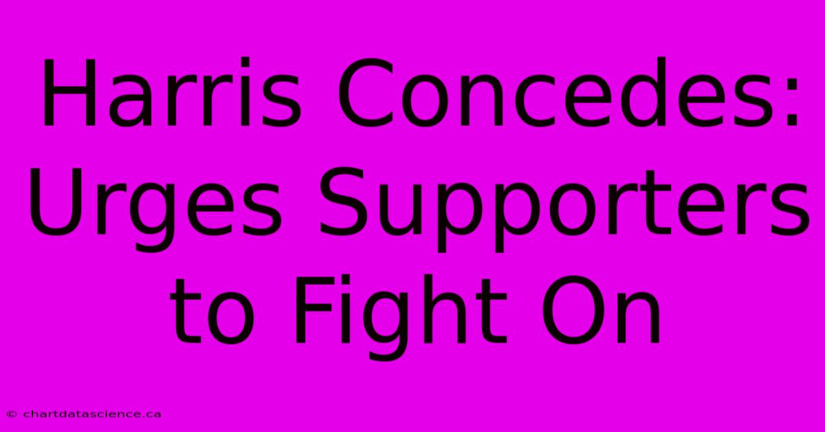 Harris Concedes: Urges Supporters To Fight On