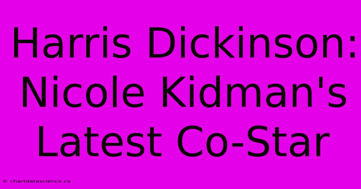 Harris Dickinson: Nicole Kidman's Latest Co-Star 